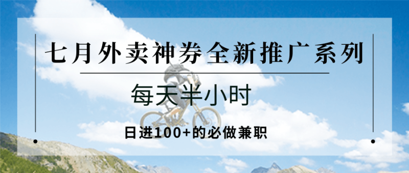 七月外卖神券全新推广系列；每天半小时，日进100+的必做兼职祝你网-副业赚钱-互联网创业-资源整合祝你网