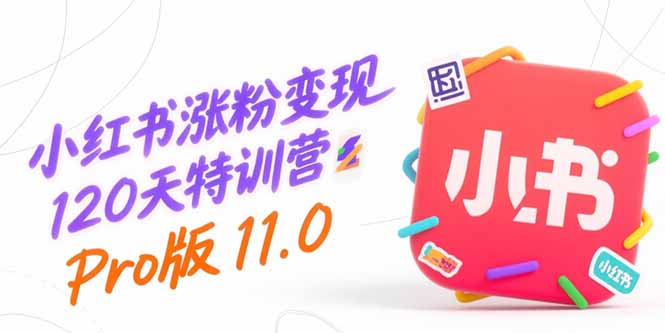 小红书涨粉变现120天特训营Pro版11.0：从0到1掌握平台运营,内容制作和变现祝你网-副业赚钱-互联网创业-资源整合祝你网