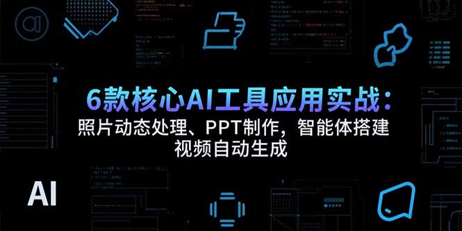6款核心AI工具应用实战：照片动态处理、PPT制作，智能体搭建 视频自动生成祝你网-副业赚钱-互联网创业-资源整合祝你网