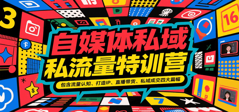 自媒体私域流量特训营，包含流量认知、打造IP、直播带货、私域成交四大篇幅祝你网-副业赚钱-互联网创业-资源整合祝你网