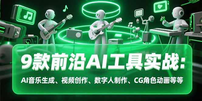 9款前沿AI工具实战课：AI音乐生成、视频创作、数字人制作、CG角色动画等等祝你网-副业赚钱-互联网创业-资源整合祝你网