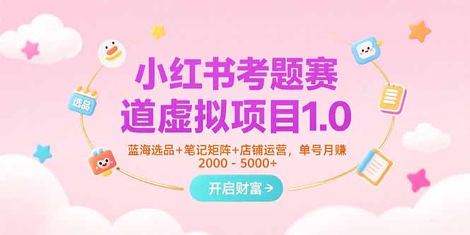 小红书考题赛道虚拟项目1.0，蓝海选品+笔记矩阵+店铺运营，单号月赚5000+祝你网-副业赚钱-互联网创业-资源整合祝你网