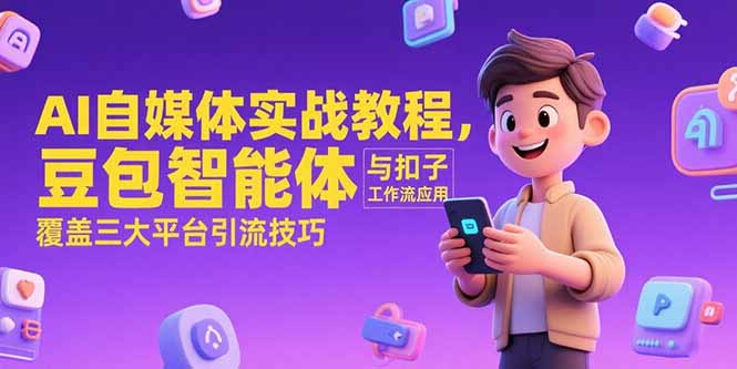 AI自媒体实战教程，豆包智能体与扣子工作流应用，覆盖三大平台引流技巧祝你网-副业赚钱-互联网创业-资源整合祝你网