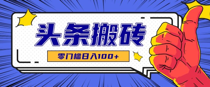 零成本零门槛头条热点搬运术，零门槛日入100+，工具+教程全部附上祝你网-副业赚钱-互联网创业-资源整合祝你网