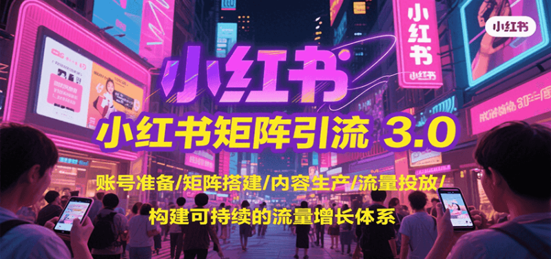 小红书矩阵引流3.0，账号准备/矩阵搭建/内容生产/流量投放/构建可持续的流量增长体系祝你网-副业赚钱-互联网创业-资源整合祝你网