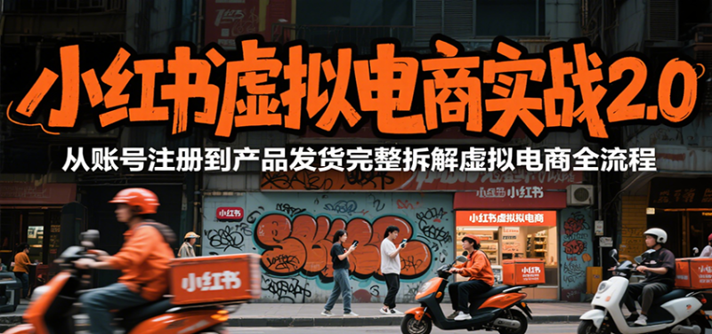 小红书虚拟电商实战2.0，从账号注册到产品发货完整拆解虚拟电商全流程祝你网-副业赚钱-互联网创业-资源整合祝你网