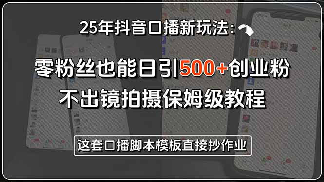 25年抖音口播新玩法：零粉丝也能日引500+创业粉，不出镜拍摄保姆级教程…祝你网-副业赚钱-互联网创业-资源整合祝你网