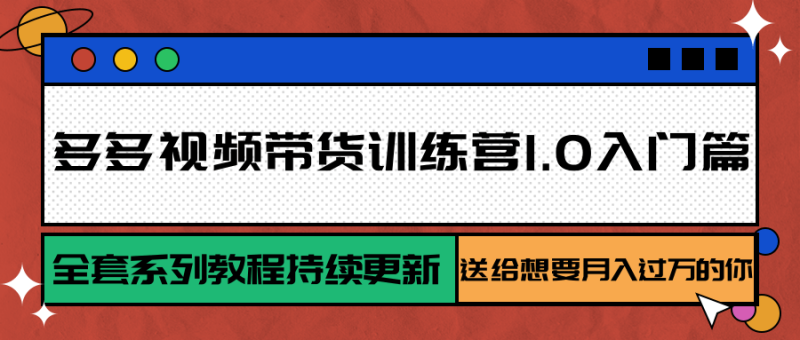 多多视频带货训练营1.0入门篇，全套系列教程持续更新，送给想要月入过万的你祝你网-副业赚钱-互联网创业-资源整合祝你网