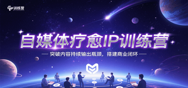 自媒体疗愈IP训练营，突破内容持续输出瓶颈，搭建商业闭环祝你网-副业赚钱-互联网创业-资源整合祝你网