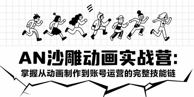 AN沙雕动画实战营：掌握从动画制作到账号运营的完整技能链祝你网-副业赚钱-互联网创业-资源整合祝你网