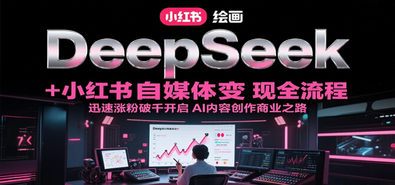 DeepSeek绘画+小红书自媒体变现全流程，迅速涨粉破千开启AI内容创作商业之路祝你网-副业赚钱-互联网创业-资源整合祝你网