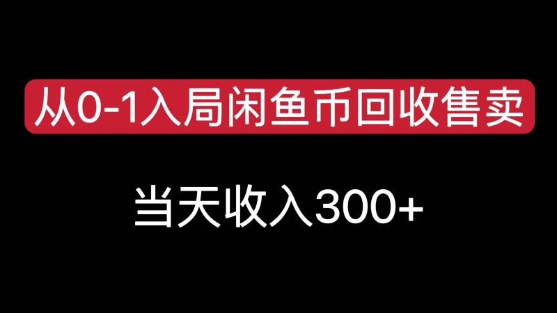 从0-1入局闲鱼币回收售卖，当天变现300，简单无脑祝你网-副业赚钱-互联网创业-资源整合祝你网