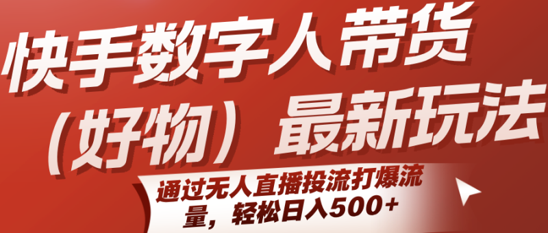 快手数字人带货(好物)最新玩法，通过无人直播投流打爆流量，轻松日入500+祝你网-副业赚钱-互联网创业-资源整合祝你网