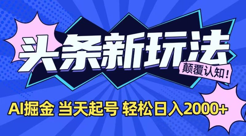 今日头条最新掘金玩法，AI辅助，当天起号，第二天见收益，轻松日入2000+祝你网-副业赚钱-互联网创业-资源整合祝你网