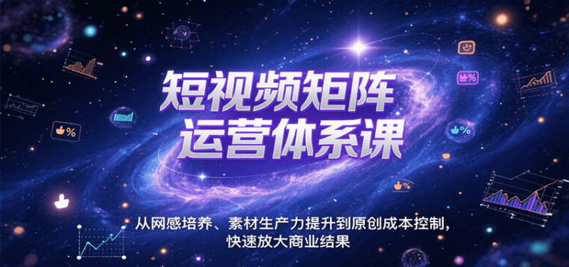 短视频矩阵运营体系课，从网感培养、素材生产力提升到原创成本控制，快速放大商业结果祝你网-副业赚钱-互联网创业-资源整合祝你网