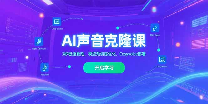 AI声音克隆课‌，3秒极速复刻，模型预训练优化，Cosyvoice部署祝你网-副业赚钱-互联网创业-资源整合祝你网