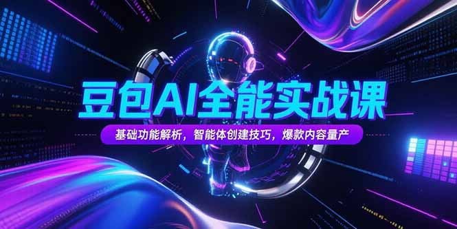 豆包AI全能实战课，基础功能解析，智能体创建技巧，爆款内容量产祝你网-副业赚钱-互联网创业-资源整合祝你网