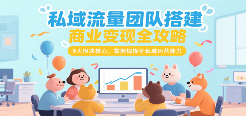 私域流量团队搭建商业变现全攻略，9大模块核心，掌握规模化私域运营能力祝你网-副业赚钱-互联网创业-资源整合祝你网
