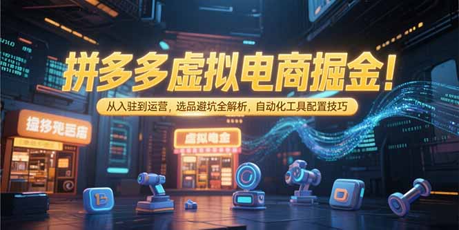 拼多多虚拟电商掘金：从入驻到运营，选品避坑全解析，自动化工具配置技巧祝你网-副业赚钱-互联网创业-资源整合祝你网
