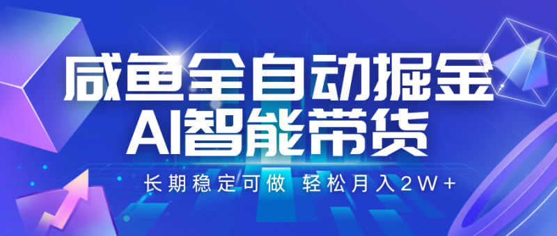 咸鱼全自动掘金，AI智能带货 长期稳定可做，轻松月入2W+祝你网-副业赚钱-互联网创业-资源整合祝你网