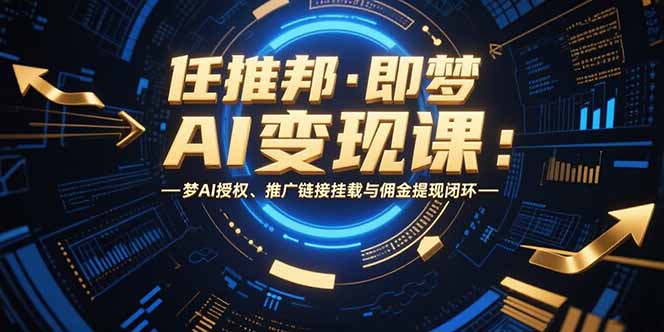 任推邦·即梦AI变现课：梦AI授权、推广链接挂载与佣金提现闭环祝你网-副业赚钱-互联网创业-资源整合祝你网