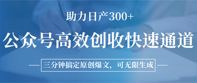 公众号高效创收快速通道，三分钟搞定原创爆文，助力日产300+祝你网-副业赚钱-互联网创业-资源整合祝你网