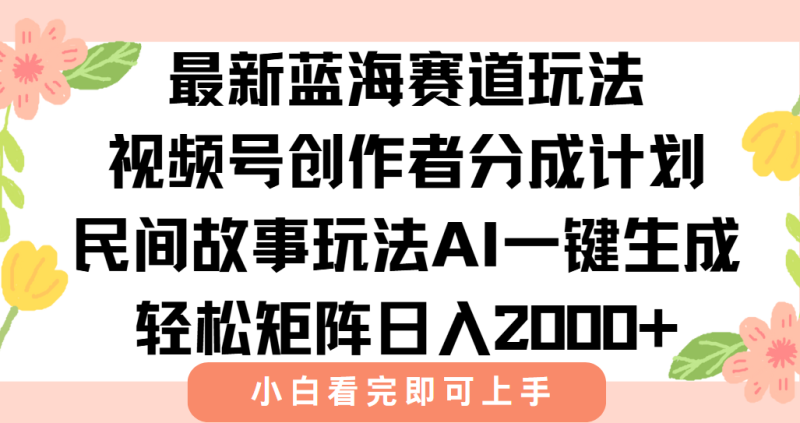最新视频号创作者分成民间故事玩法，AI一键生成爆款视频，轻松日入2000+祝你网-副业赚钱-互联网创业-资源整合祝你网