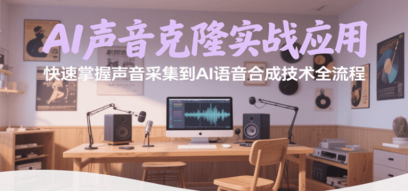 AI声音克隆实战应用，快速掌握声音采集到AI语音合成技术全流程祝你网-副业赚钱-互联网创业-资源整合祝你网