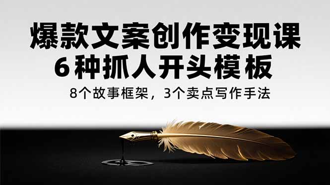 爆款文案创作变现课，6种抓人开头模板，8个故事框架，3个卖点写作手法祝你网-副业赚钱-互联网创业-资源整合祝你网