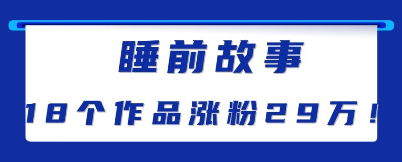 最新抖音快手蓝海助眠新玩法，睡前故事解说单条最高播放量破千万【教程+软件+素…祝你网-副业赚钱-互联网创业-资源整合祝你网