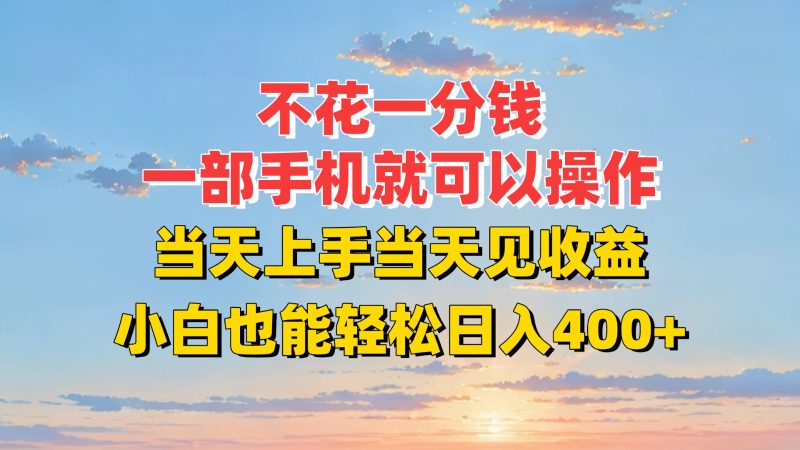 不花一分钱，一部手机就可以操作，当天上手当天见收益，小白也能轻松日入400+祝你网-副业赚钱-互联网创业-资源整合祝你网