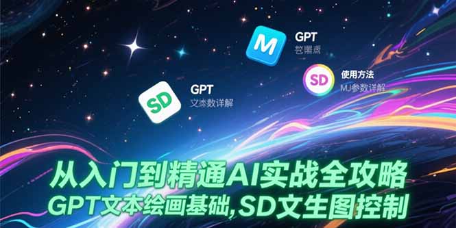 从入门到精通AI实战全攻略，GPT文本绘画基础，MJ参数详解，SD文生图控制祝你网-副业赚钱-互联网创业-资源整合祝你网