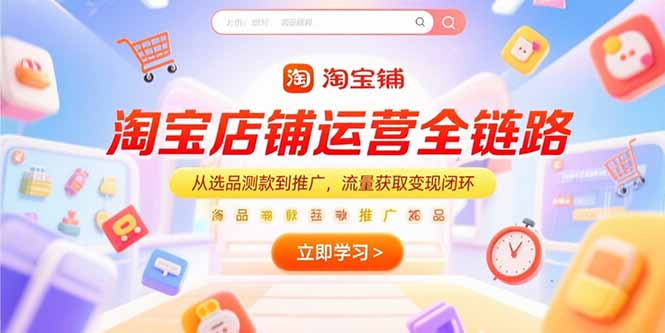 淘宝店铺运营全链路，从选品测款到推广，流量获取变现闭环祝你网-副业赚钱-互联网创业-资源整合祝你网