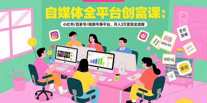 自媒体全平台创富课：小红书/百家号/视频号等平台，月入3万变现全流程祝你网-副业赚钱-互联网创业-资源整合祝你网