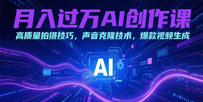 月入过万AI创作课：高质量拍摄技巧，声音克隆技术，爆款视频生成祝你网-副业赚钱-互联网创业-资源整合祝你网
