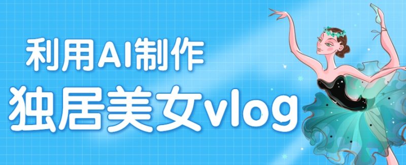 利用AI制作独居美女vlog短视频，零门槛轻松做爆款，22条作品涨粉33万祝你网-副业赚钱-互联网创业-资源整合祝你网