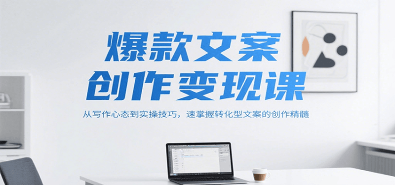 爆款文案创作变现课，从写作心态到实操技巧，速掌握转化型文案的创作精髓祝你网-副业赚钱-互联网创业-资源整合祝你网