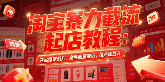 淘宝暴力截流起店教程：选品爆款预判，竞品流量截取，投产比提升祝你网-副业赚钱-互联网创业-资源整合祝你网