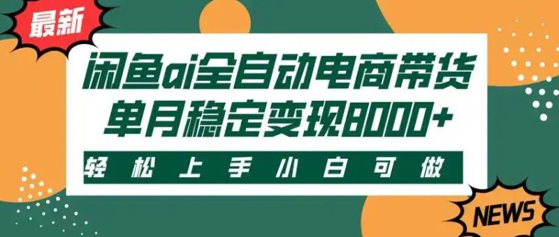 闲鱼Ai全自动智能带货 稳定可批量 单人全职轻松月入2w+祝你网-副业赚钱-互联网创业-资源整合祝你网