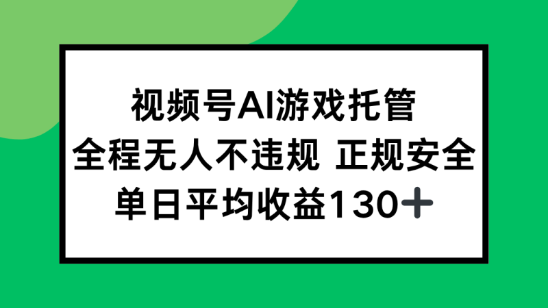 视频号AI游戏托管，全程无人不违规 正规安全，单日平均收益130+祝你网-副业赚钱-互联网创业-资源整合祝你网
