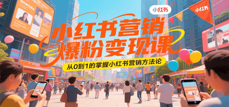 小红书营销爆粉变现课，从0到1的掌握小红书营销方法论祝你网-副业赚钱-互联网创业-资源整合祝你网