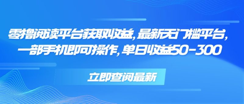 零撸阅读平台获取收益，最新无门槛平台，一部手机即可操作 单日收益50-300祝你网-副业赚钱-互联网创业-资源整合祝你网