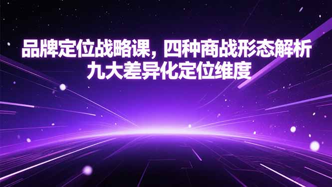 品牌定位战略课，四种商战形态解析，九大差异化定位维度祝你网-副业赚钱-互联网创业-资源整合祝你网