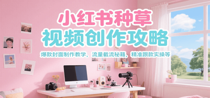 小红书种草视频创作攻略，爆款封面制作教学 ，流量截流秘籍 ，精准跟款实操等祝你网-副业赚钱-互联网创业-资源整合祝你网