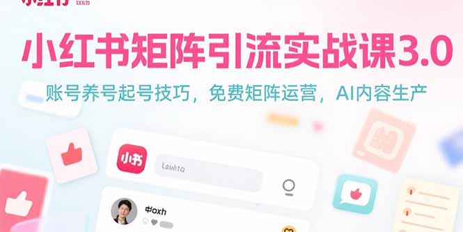 小红书矩阵引流实战课3.0：账号养号起号技巧，免裴矩阵运营，AI内容生产祝你网-副业赚钱-互联网创业-资源整合祝你网