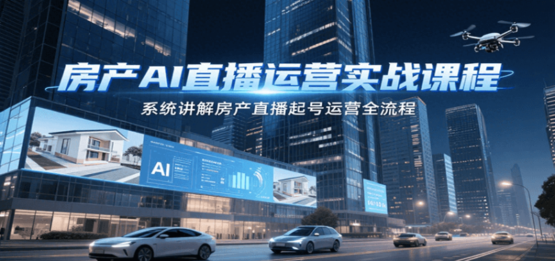 房产AI直播运营实战课程，系统讲解房产直播起号运营全流程祝你网-副业赚钱-互联网创业-资源整合祝你网