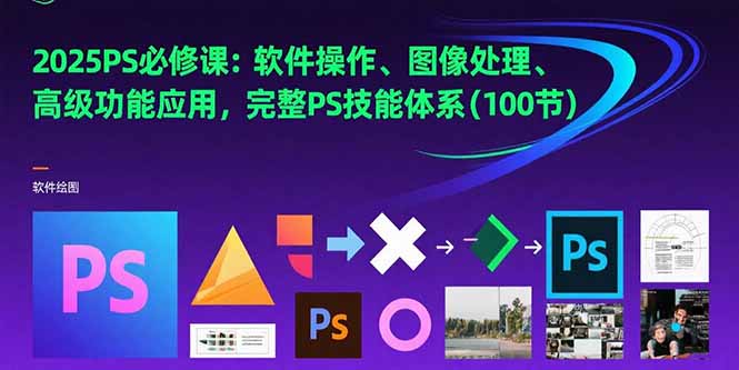 2025PS必修课：软件操作、图像处理、高级功能应用，完整PS技能体系(100节祝你网-副业赚钱-互联网创业-资源整合祝你网