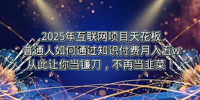 2025年互联网项目天花板，普通人如何通过卖项目实现逆风翻盘，月入5W＋！祝你网-副业赚钱-互联网创业-资源整合祝你网