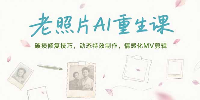 老照片AI重生课，破损修复技巧，动态特效制作，情感化MV剪辑祝你网-副业赚钱-互联网创业-资源整合祝你网