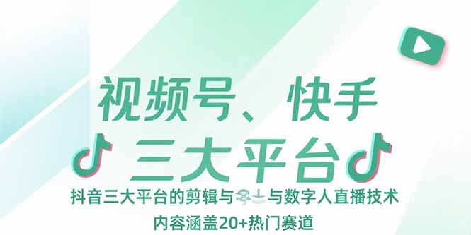 视频号、快手、抖音三大平台的剪辑与数字人直播技术，内容涵盖20+热门赛道祝你网-副业赚钱-互联网创业-资源整合祝你网